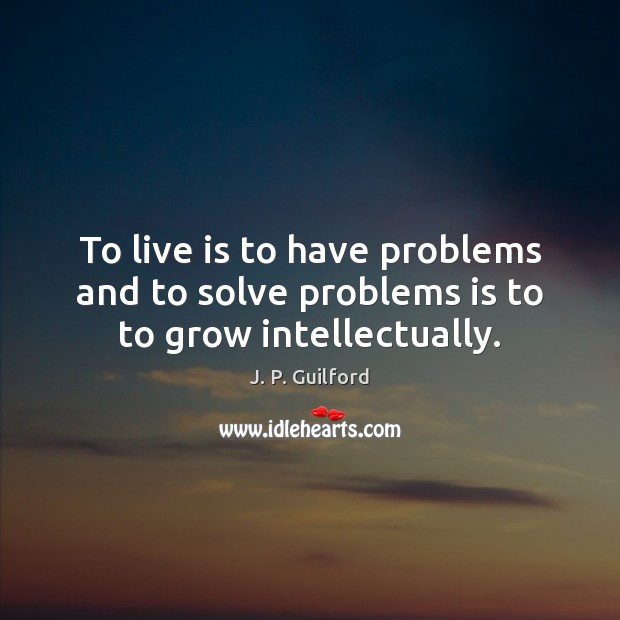 To live is to have problems and to solve problems is to to grow intellectually. J. P. Guilford Picture Quote
