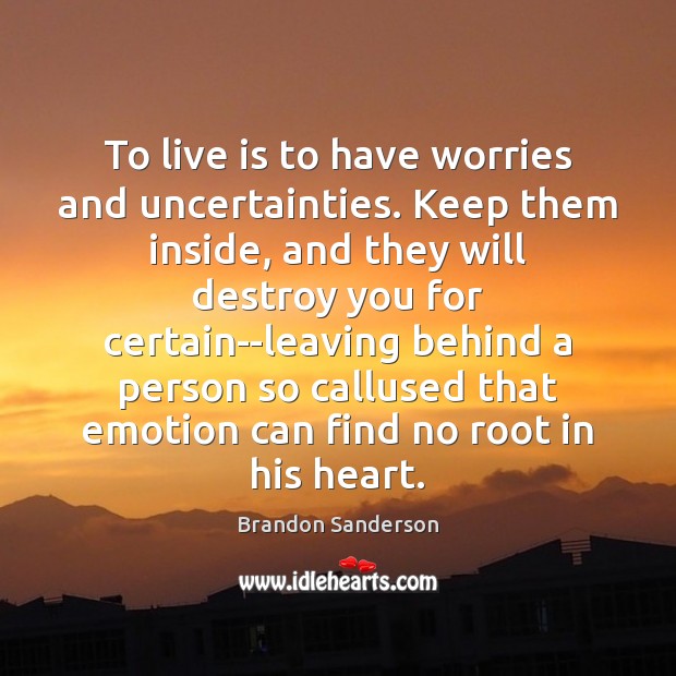 To live is to have worries and uncertainties. Keep them inside, and Image