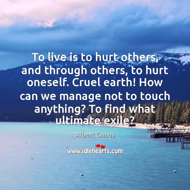 To live is to hurt others, and through others, to hurt oneself. Image