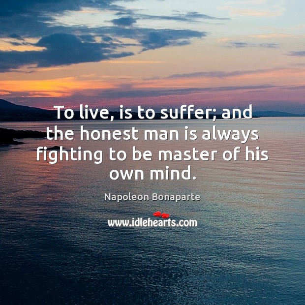 To live, is to suffer; and the honest man is always fighting to be master of his own mind. Image
