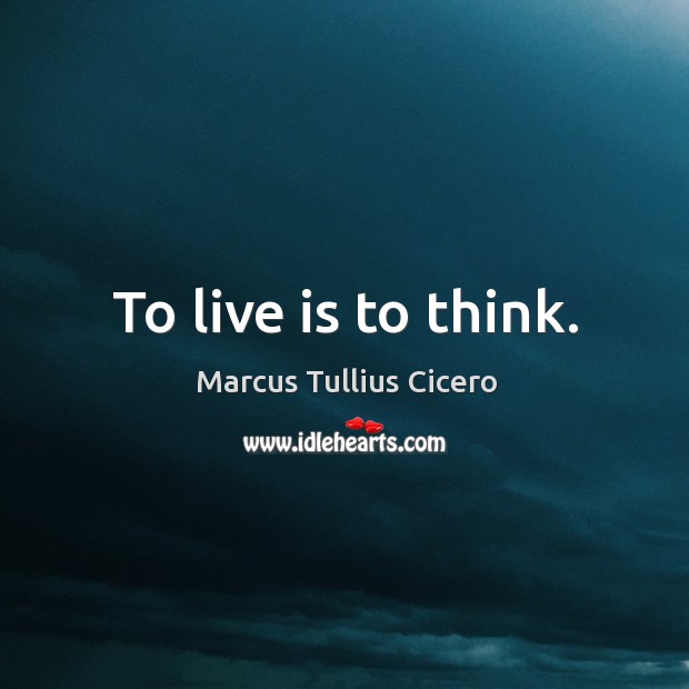 To live is to think. Marcus Tullius Cicero Picture Quote