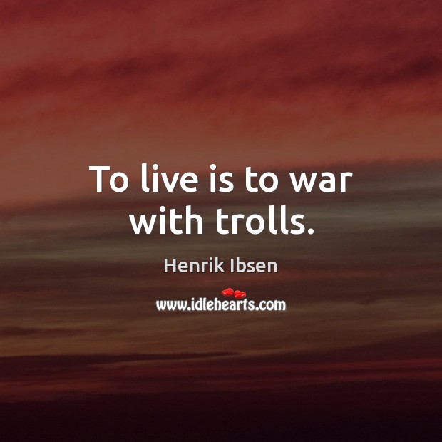 To live is to war with trolls. Henrik Ibsen Picture Quote