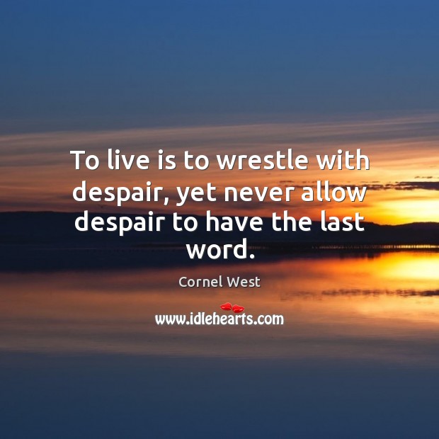 To live is to wrestle with despair, yet never allow despair to have the last word. Cornel West Picture Quote