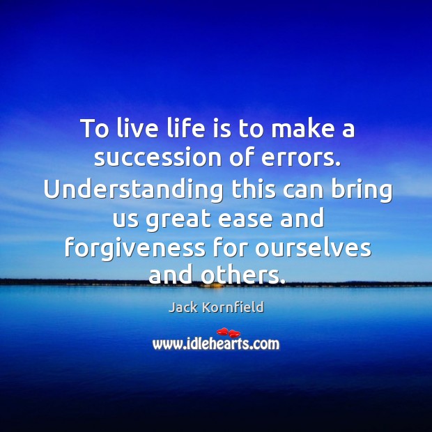 To live life is to make a succession of errors. Understanding this Jack Kornfield Picture Quote