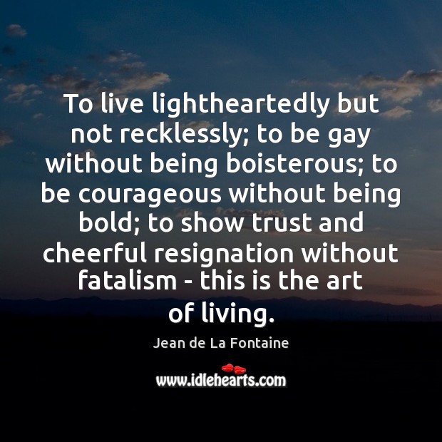 To live lightheartedly but not recklessly; to be gay without being boisterous; Jean de La Fontaine Picture Quote