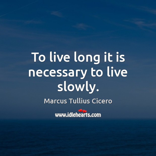 To live long it is necessary to live slowly. Marcus Tullius Cicero Picture Quote
