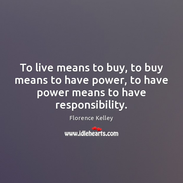 To live means to buy, to buy means to have power, to Florence Kelley Picture Quote