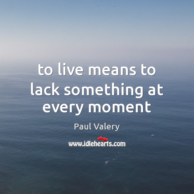 To live means to lack something at every moment Paul Valery Picture Quote
