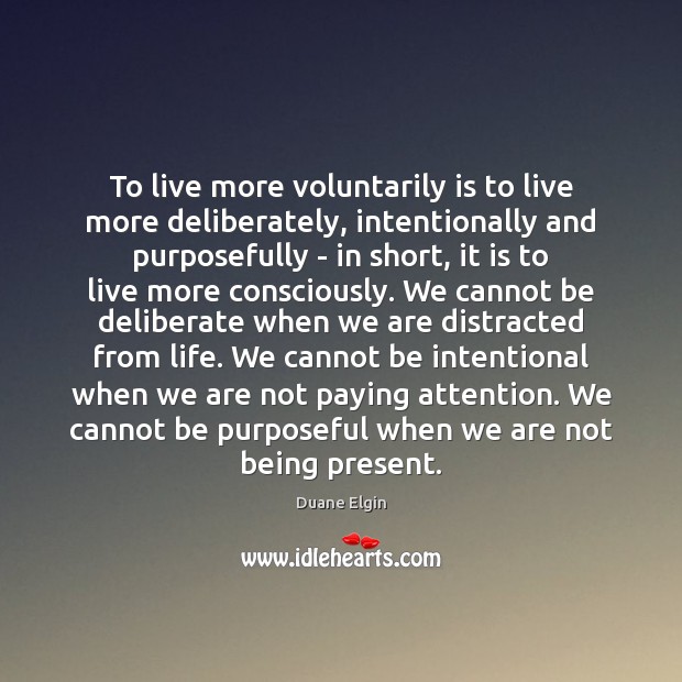 To live more voluntarily is to live more deliberately, intentionally and purposefully Duane Elgin Picture Quote