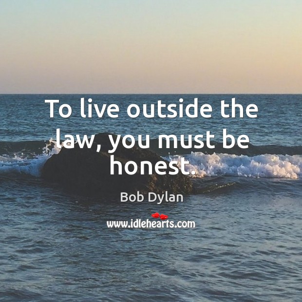 To live outside the law, you must be honest. Bob Dylan Picture Quote