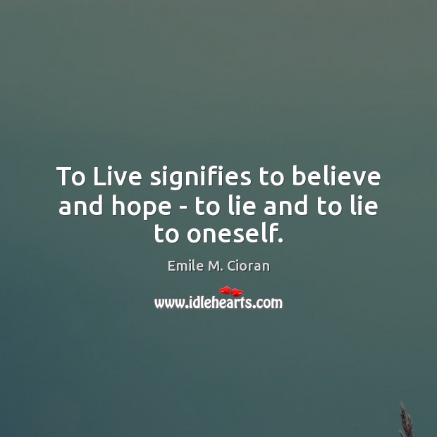 To Live signifies to believe and hope – to lie and to lie to oneself. Emile M. Cioran Picture Quote