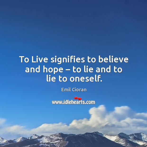 To live signifies to believe and hope – to lie and to lie to oneself. Emil Cioran Picture Quote