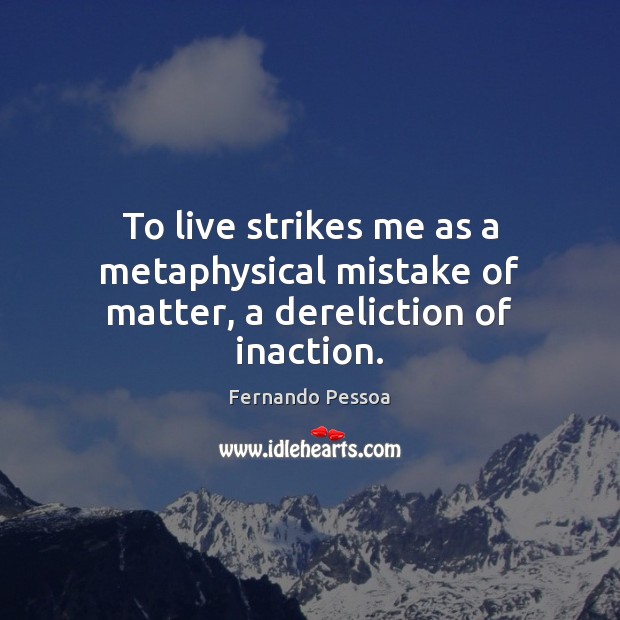 To live strikes me as a metaphysical mistake of matter, a dereliction of inaction. Fernando Pessoa Picture Quote