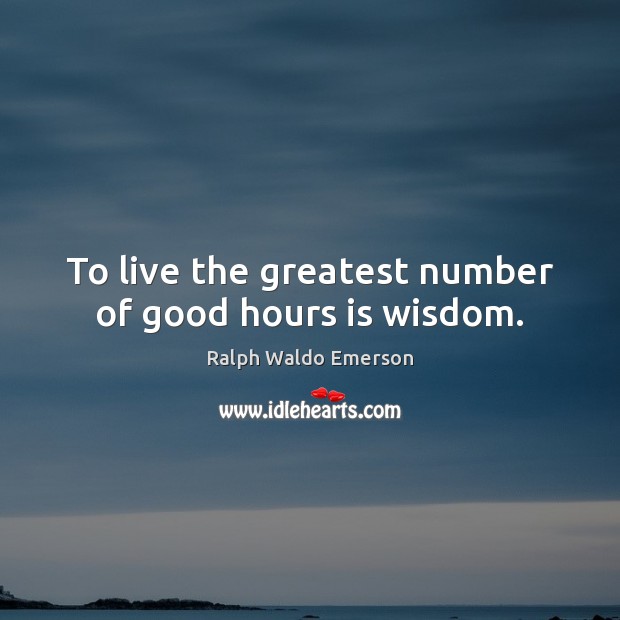 To live the greatest number of good hours is wisdom. Image
