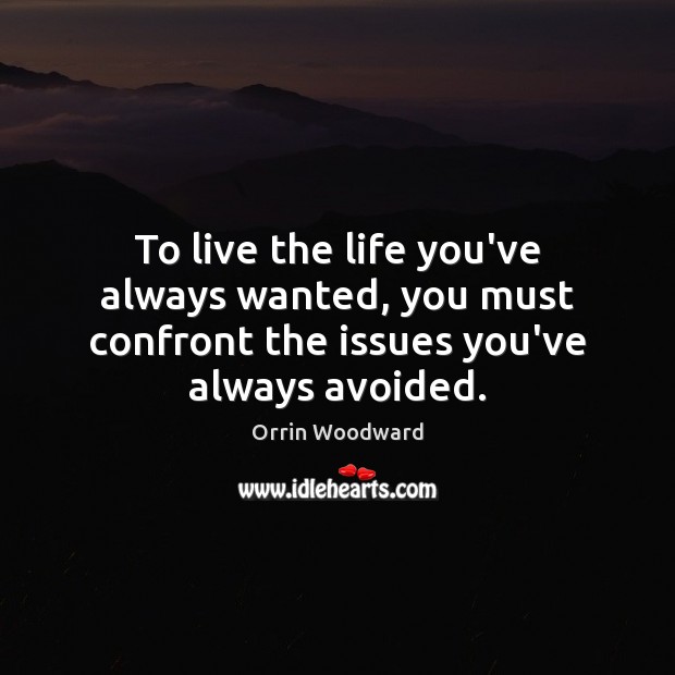 To live the life you’ve always wanted, you must confront the issues you’ve always avoided. Orrin Woodward Picture Quote