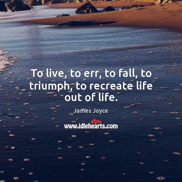 To live, to err, to fall, to triumph, to recreate life out of life. James Joyce Picture Quote