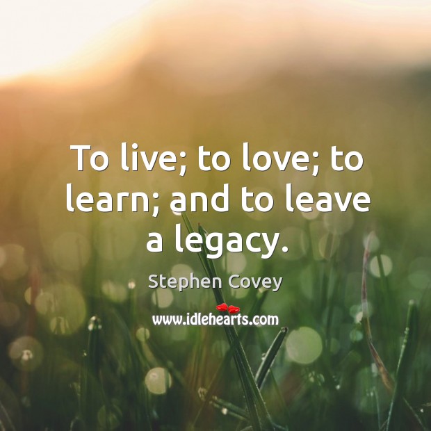 To live; to love; to learn; and to leave a legacy. Stephen Covey Picture Quote