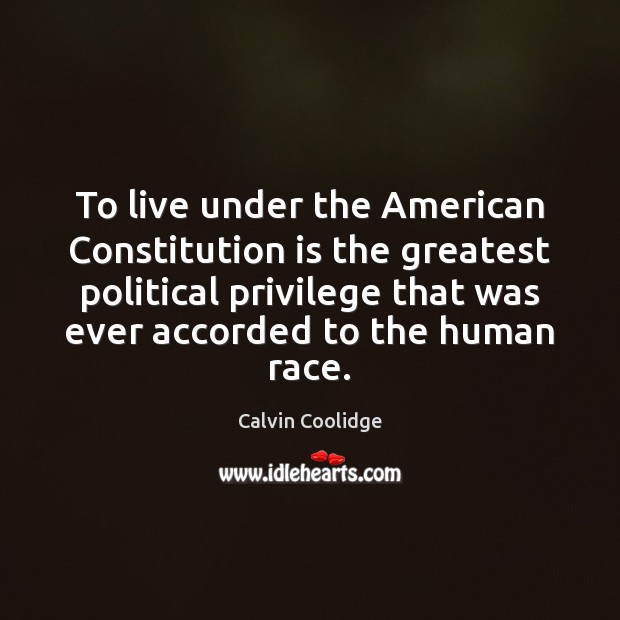 To live under the American Constitution is the greatest political privilege that Calvin Coolidge Picture Quote