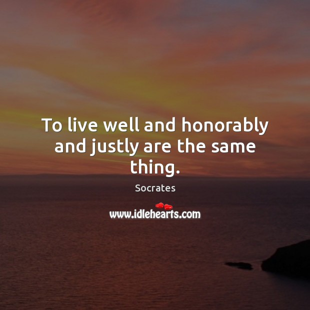 To live well and honorably and justly are the same thing. Socrates Picture Quote