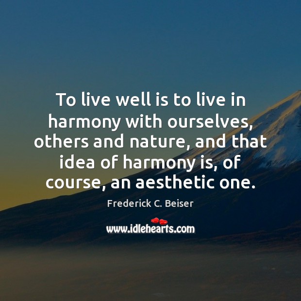 To live well is to live in harmony with ourselves, others and Frederick C. Beiser Picture Quote