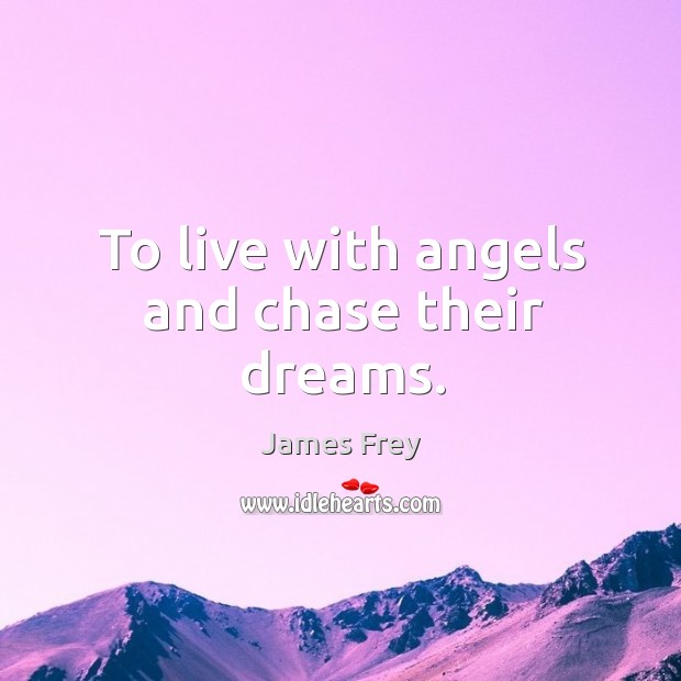 To live with angels and chase their dreams. James Frey Picture Quote