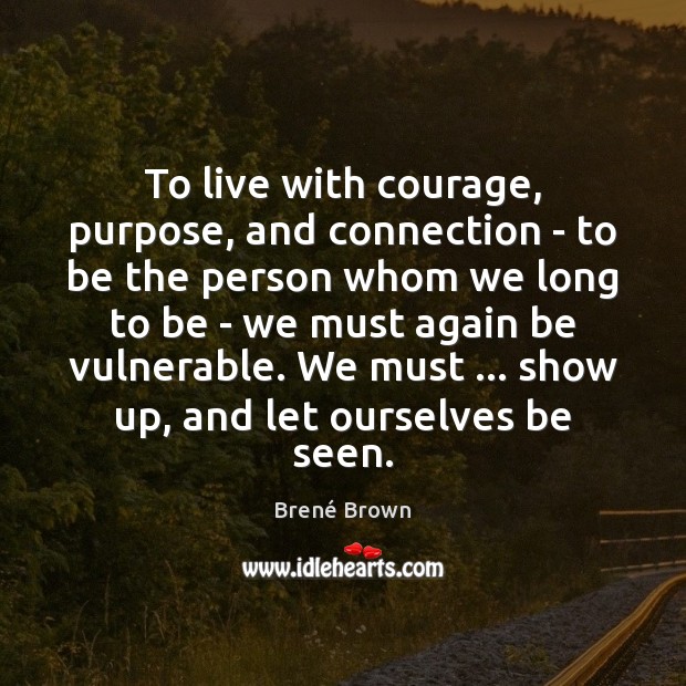 To live with courage, purpose, and connection – to be the person Brené Brown Picture Quote