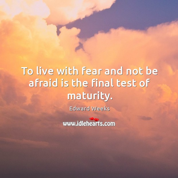 To live with fear and not be afraid is the final test of maturity. Afraid Quotes Image