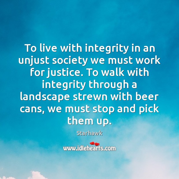 To live with integrity in an unjust society we must work for Starhawk Picture Quote