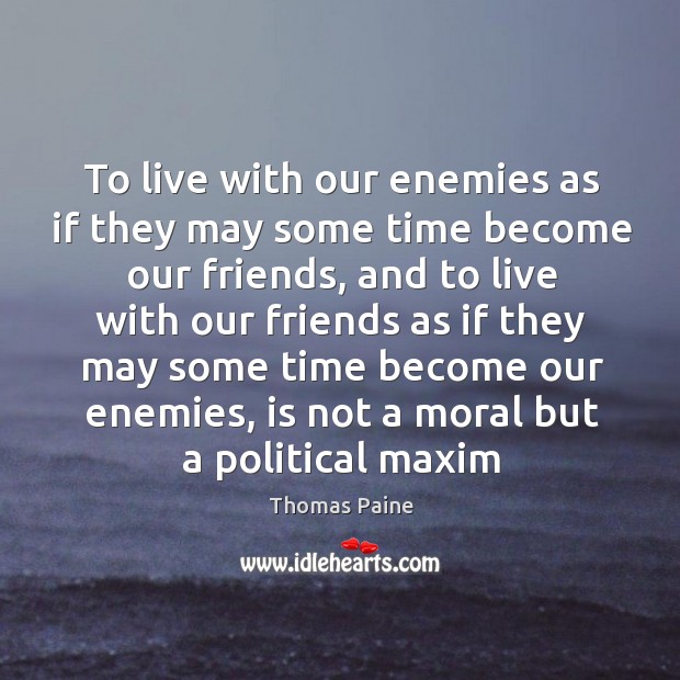 To live with our enemies as if they may some time become Image