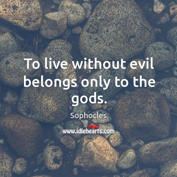 To live without evil belongs only to the Gods. Sophocles Picture Quote