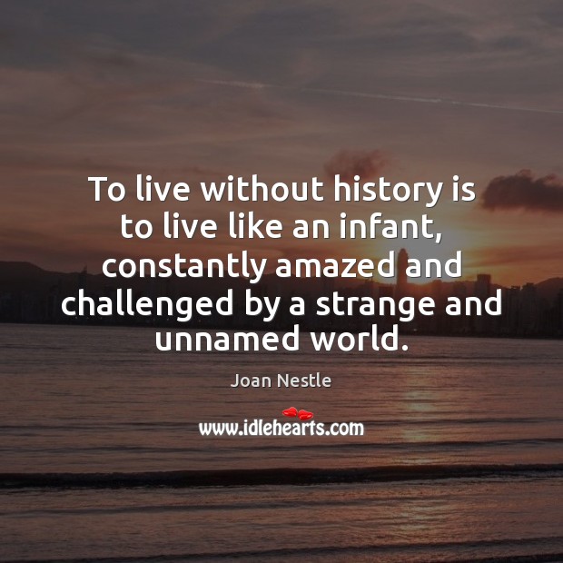 To live without history is to live like an infant, constantly amazed History Quotes Image