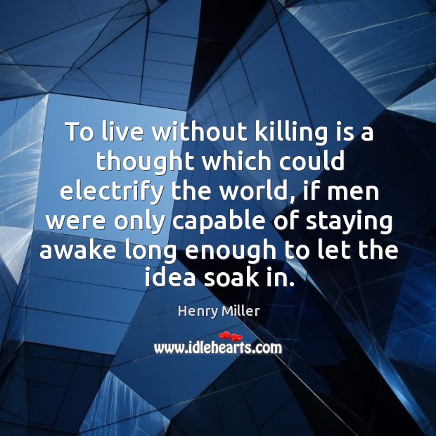 To live without killing is a thought which could electrify the world Henry Miller Picture Quote