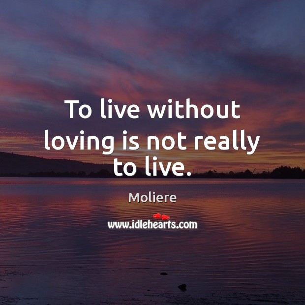 To live without loving is not really to live. Moliere Picture Quote