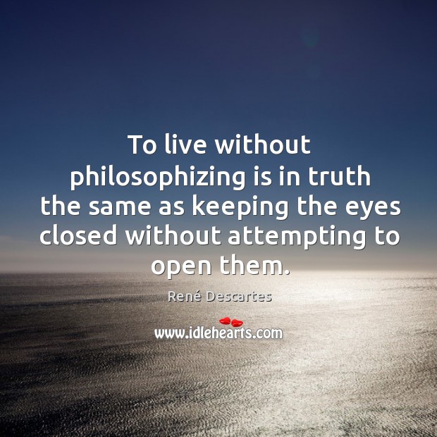 To live without philosophizing is in truth the same as keeping the René Descartes Picture Quote