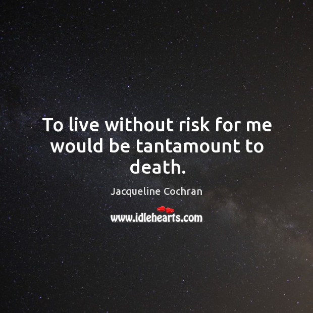To live without risk for me would be tantamount to death. Jacqueline Cochran Picture Quote