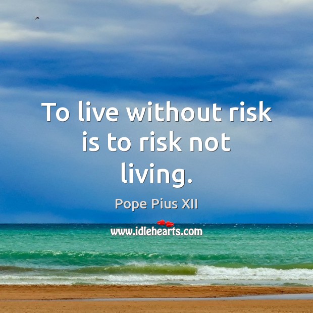 To live without risk is to risk not living. Pope Pius XII Picture Quote