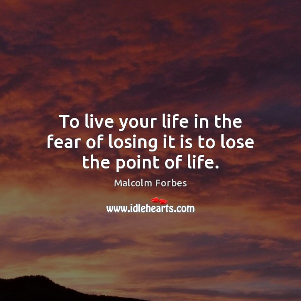 To live your life in the fear of losing it is to lose the point of life. Malcolm Forbes Picture Quote