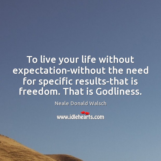 To live your life without expectation-without the need for specific results-that is Neale Donald Walsch Picture Quote