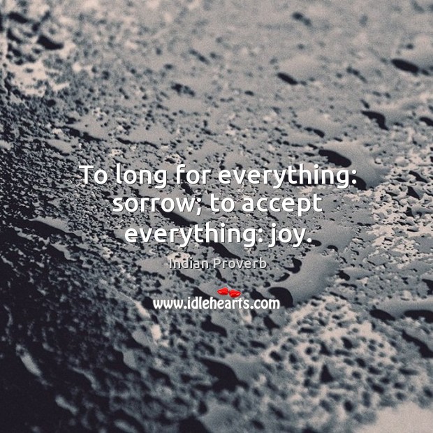 To long for everything: sorrow; to accept everything: joy. Indian Proverbs Image