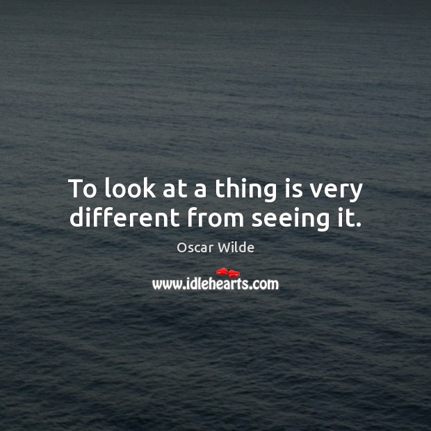 To look at a thing is very different from seeing it. Oscar Wilde Picture Quote