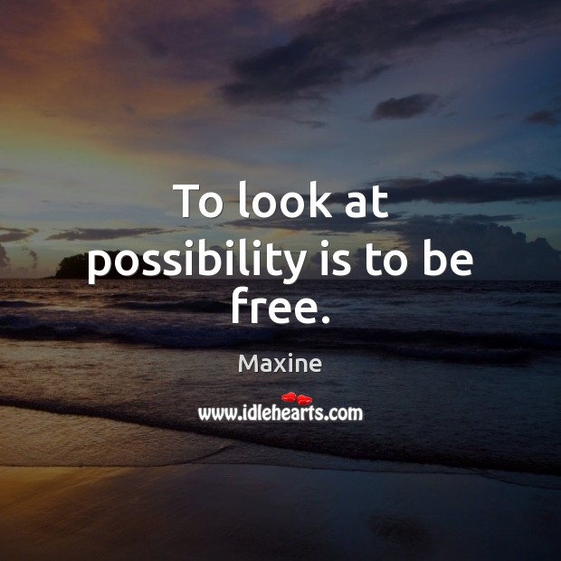 To look at possibility is to be free. Maxine Picture Quote