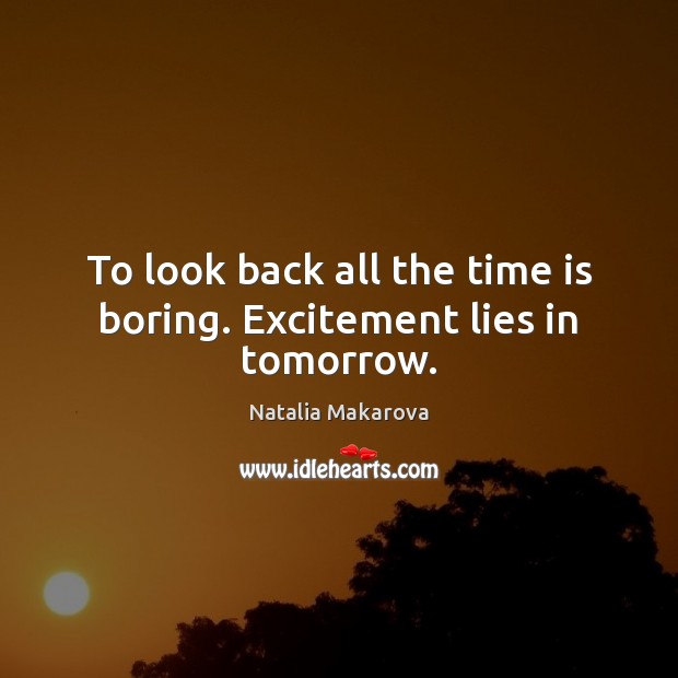 To look back all the time is boring. Excitement lies in tomorrow. Natalia Makarova Picture Quote