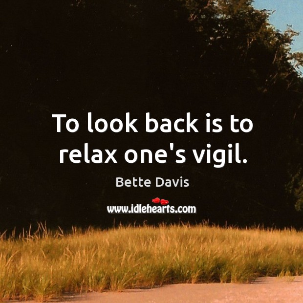 To look back is to relax one’s vigil. Bette Davis Picture Quote