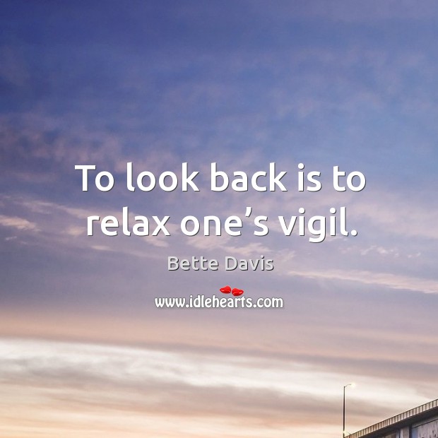 To look back is to relax one’s vigil. Bette Davis Picture Quote