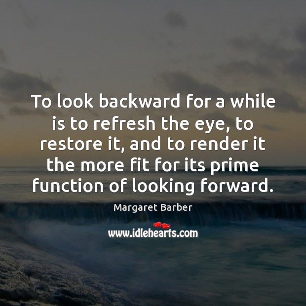 To look backward for a while is to refresh the eye, to Margaret Barber Picture Quote