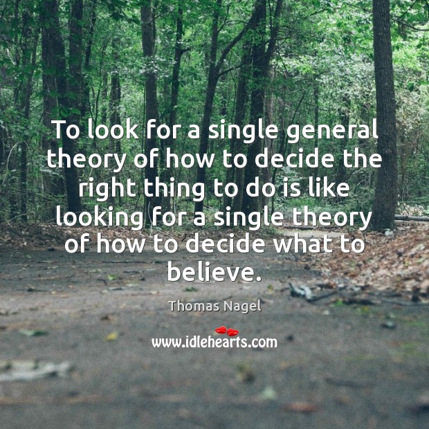 To look for a single general theory of how to decide the Thomas Nagel Picture Quote