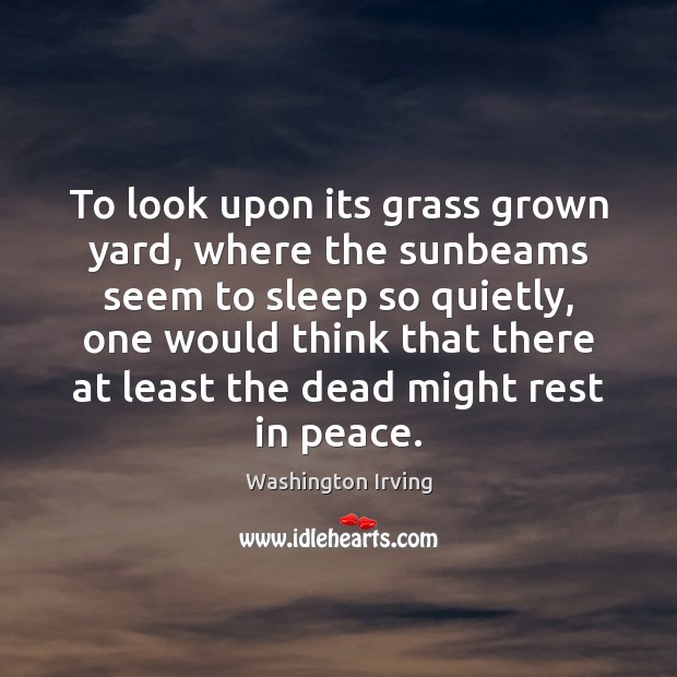 To look upon its grass grown yard, where the sunbeams seem to Washington Irving Picture Quote