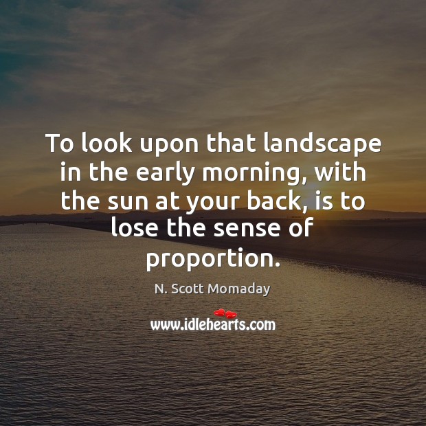 To look upon that landscape in the early morning, with the sun N. Scott Momaday Picture Quote