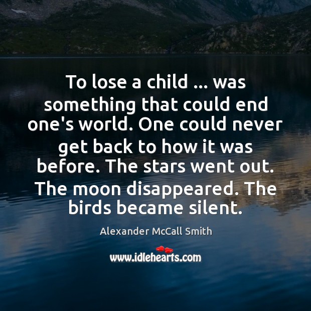 To lose a child … was something that could end one’s world. One Alexander McCall Smith Picture Quote