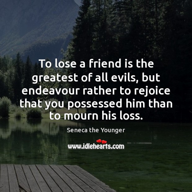 To lose a friend is the greatest of all evils, but endeavour Image